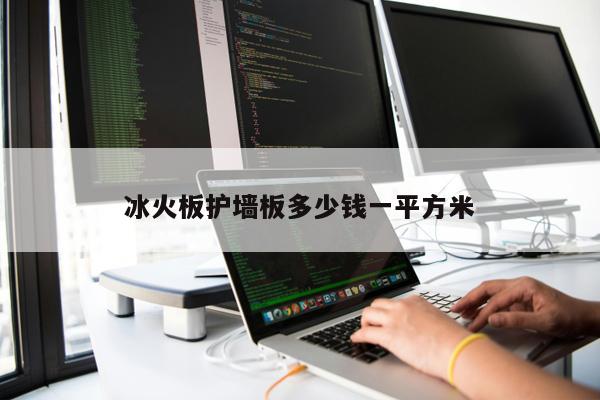 冰火板護(hù)墻板多少錢(qián)一平方米