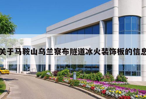 關(guān)于馬鞍山烏蘭察布隧道冰火裝飾板的信息